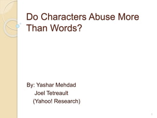 Do Characters Abuse More
Than Words?
By: Yashar Mehdad
Joel Tetreault
(Yahoo! Research)
1
 