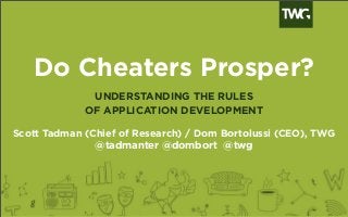 Do Cheaters Prosper?
UNDERSTANDING THE RULES
OF APPLICATION DEVELOPMENT
Scott Tadman (Chief of Research) / Dom Bortolussi (CEO), TWG
@tadmanter @dombort @twg
 