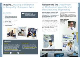 Imagine... making a difference
to the quality of people’s lives
Contents
 3	Welcome
 4 	Studying mechanical, materials
and manufacturing engineering
 5 	 Our courses
14 	 Degrees with a year in industry
16 	 How will I study?
18 	 How do I apply?
20 	 Careers and employability
22 	 Student experience
UoNApplicants @UoNApplicants#UoNOpenDay
Welcome to the Department
of Mechanical, Materials and
Manufacturing Engineering
2
Contentswww.nottingham.ac.uk/m3
Welcome
3
www.nottingham.ac.uk/m3
If you’re the kind of person who
sees something and wants to
know just how it works, welcome
to the place that will suit you
down to the ground.
Here in the department, in addition to getting a
sound theoretical grounding you will get hands-on
experience in our labs and workshops, conduct
investigations, and turn designs into reality. Through
your project work, you will integrate the theoretical
and practical parts of your engineering/design
education in an immensely satisfying way. Join us
and you’ll be taught by enthusiastic people, in a
friendly and supportive environment.
With a degree from The University of Nottingham
you will find many doors open for you, presenting
opportunities to choose from a wide range of
exciting career paths, all over the world.
You will be proud of what you can achieve here
at Nottingham.
This brochure will give you an introduction to
study paths within the department. If you have any
questions not answered here, please get in touch.
We look forward to welcoming you.
Professor Steve Pickering
Head of Department
of Mechanical,
Materials and
Manufacturing
Engineering
Take a look at our
engineering video and
imagine yourself here:
www.nottingham.ac.uk/ugcourses
	 Find out more about the Department of Mechanical, Materials and Manufacturing Engineering:
www.nottingham.ac.uk/m3
UCAS visit days
Offer-holders have the opportunity to visit
the department and find out more about
their chosen course at a UCAS visit day.
Visit www.nottingham.ac.uk/go/visitdays
to view the dates and book your place.
Visiting us
Open days
Visiting us in person is the best way to get a feel
for student life at Nottingham. You can explore
our campuses, facilities and accommodation,
speak to staff and current students and find
out key information about your course.
Visit www.nottingham.ac.uk/opendays
or call +44 (0)115 951 5559 to book your place.
At Nottingham we produce the highest quality graduates, with
skills that are demanded by the employers of today and tomorrow.
 