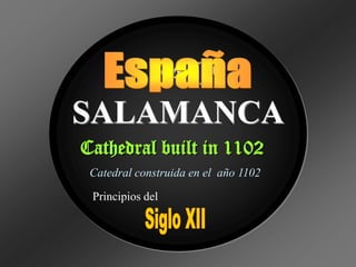 SPAIN
SALAMANCA
Cathedral built in 1102
Catedral construida en el año 1102
Principios del

 