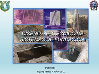 DOCENTE:
DISEÑO GEOTECNICO DE
SISTEMAS DE FUNDACION.
Mg Ing Marco A. GÁLVEZ Q.
 