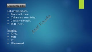 Lab investigations.
 Blood cell count.
 Culture and sensitivity.
 C-reactive protein.
 PCR [New].
Imaging.
 X-ray.
 MRI
 C.T
 Ultra-sound.
Diagnostic aids:
 