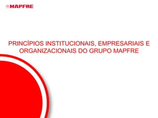 i 2 3 4 5 ><
Introdução P. Institucionais P. Empresariais P. Organizacionais Aplic. e Verificação
AVISO: A versão em Portugês é
apenas uma tradução do original
em espanhol para fins de
informação. Em caso de
discrepância, a versão espanhola
prevalece.
PRINCÍPIOS INSTITUCIONAIS, EMPRESARIAIS E
ORGANIZACIONAIS DO GRUPO MAPFRE
 