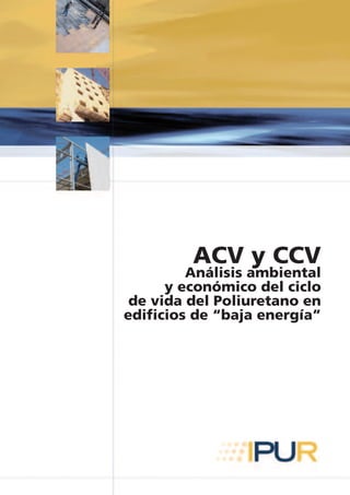 ACV y CCV
         Análisis ambiental
      y económico del ciclo
 de vida del Poliuretano en
edificios de “baja energía”
 