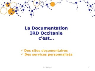 La Documentation
IRD Occitanie
c’est…
 Des sites documentaires
 Des services personnalisés
IST-IRD 2021 1
 
