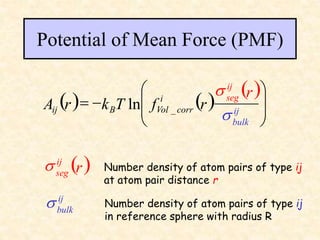 Potential of Mean Force (PMF)
   
 










ij
seg
i
corr
Vol
B
ij
r
r
f
T
k
r
A ij
bulk
s
s
_
ln
 
r
ij
seg
s Number density of atom pairs of type ij
at atom pair distance r
ij
bulk
s Number density of atom pairs of type ij
in reference sphere with radius R
 