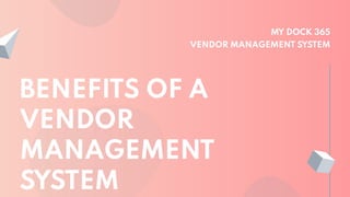 MY DOCK 365
VENDOR MANAGEMENT SYSTEM
BENEFITS OF A
VENDOR
MANAGEMENT
SYSTEM
 