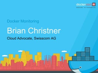Docker Monitoring
Brian Christner
Cloud Advocate, Swisscom AG
 