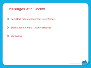 Challenges with Docker
Persistent data management in containers
Staying up to date on Docker releases
Monitoring
 