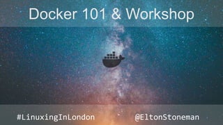 Docker 101 & Workshop
#LinuxingInLondon @EltonStoneman
 