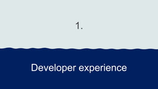 1.
Developer experience
 