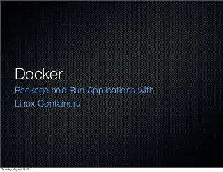 Docker
Package and Run Applications with
Linux Containers
Tuesday, August 13, 13
 