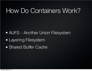 How Do Containers Work?
AUFS - Another Union Filesystem
Layering Filesystem
Shared Buffer Cache
Tuesday, August 13, 13
 