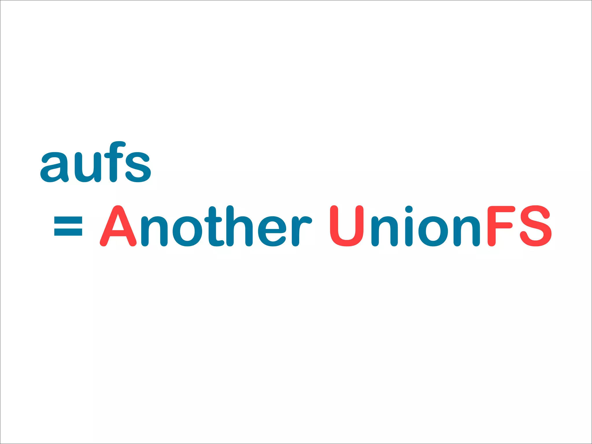 aufs
= Another UnionFS
 