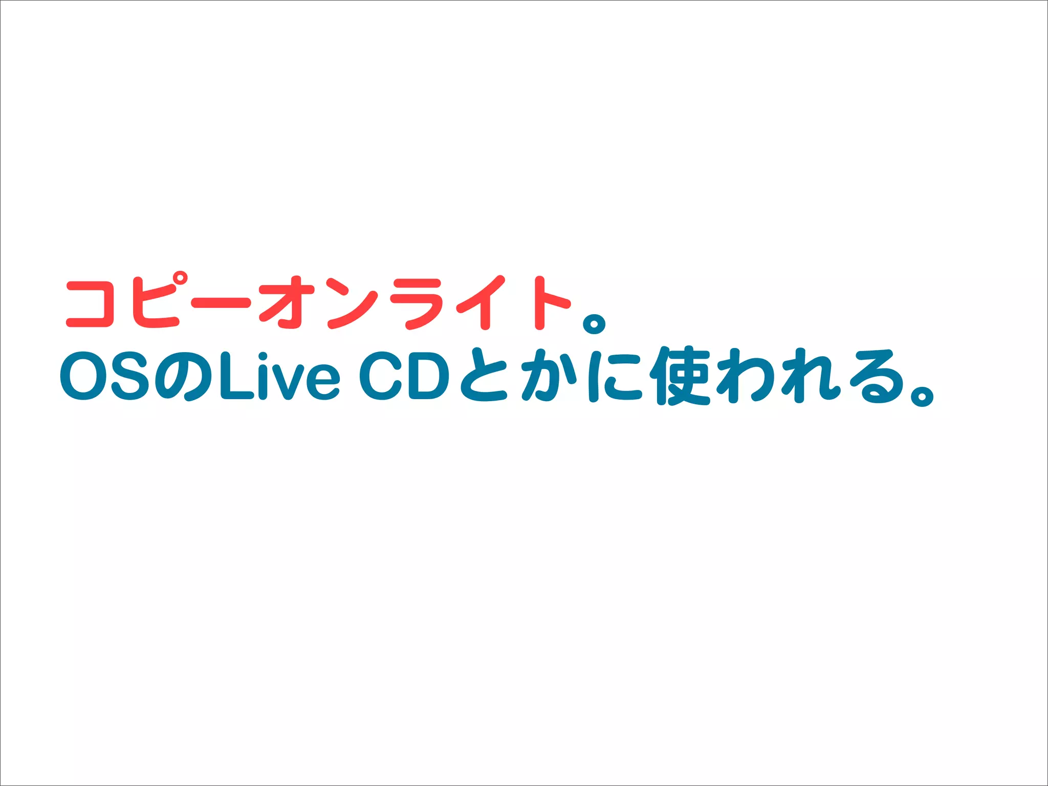 コピーオンライト。
OSのLive CDとかに使われる。
 