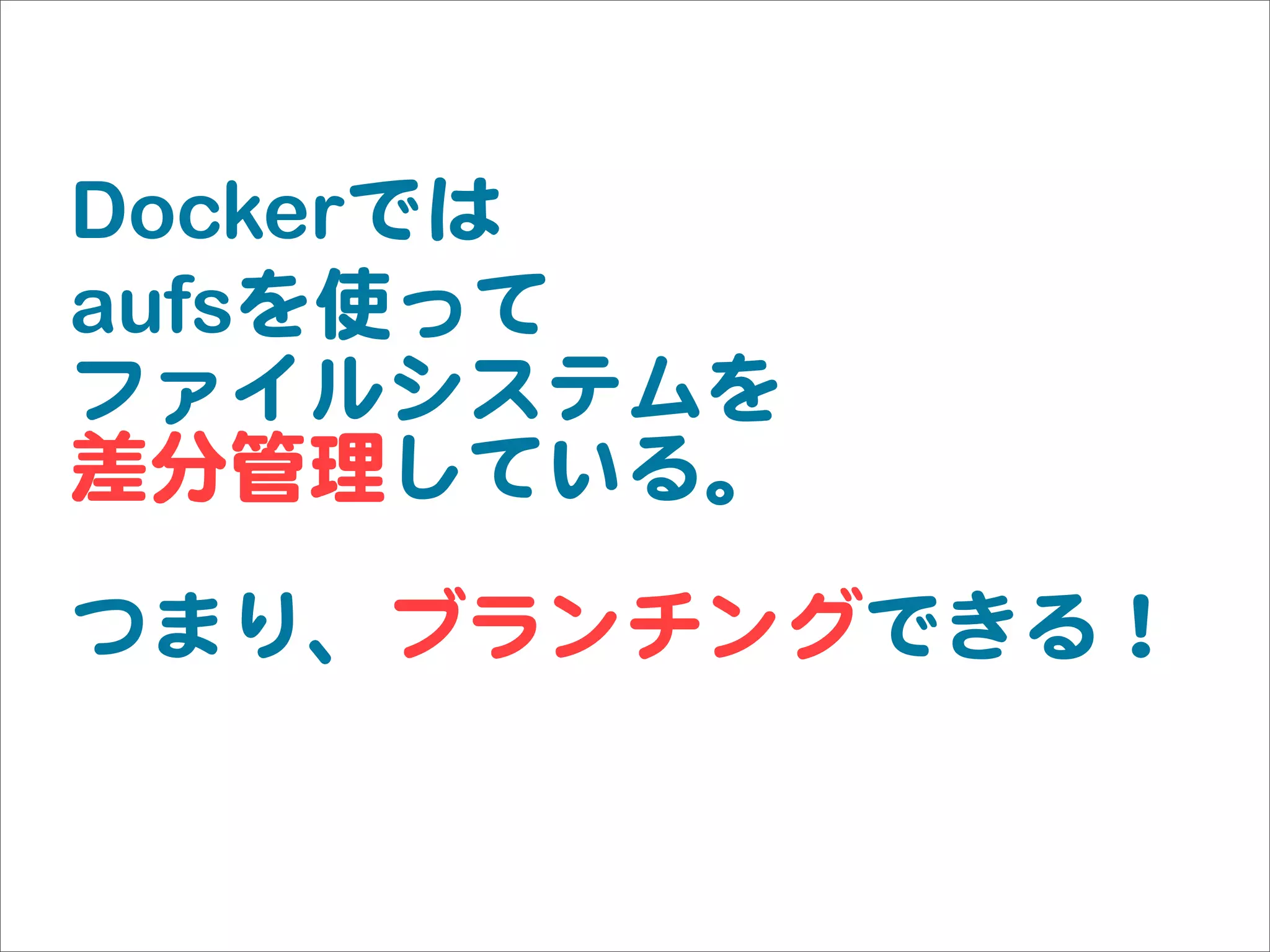 Dockerでは
aufsを使って
ファイルシステムを
差分管理している。
つまり、ブランチングできる！
 