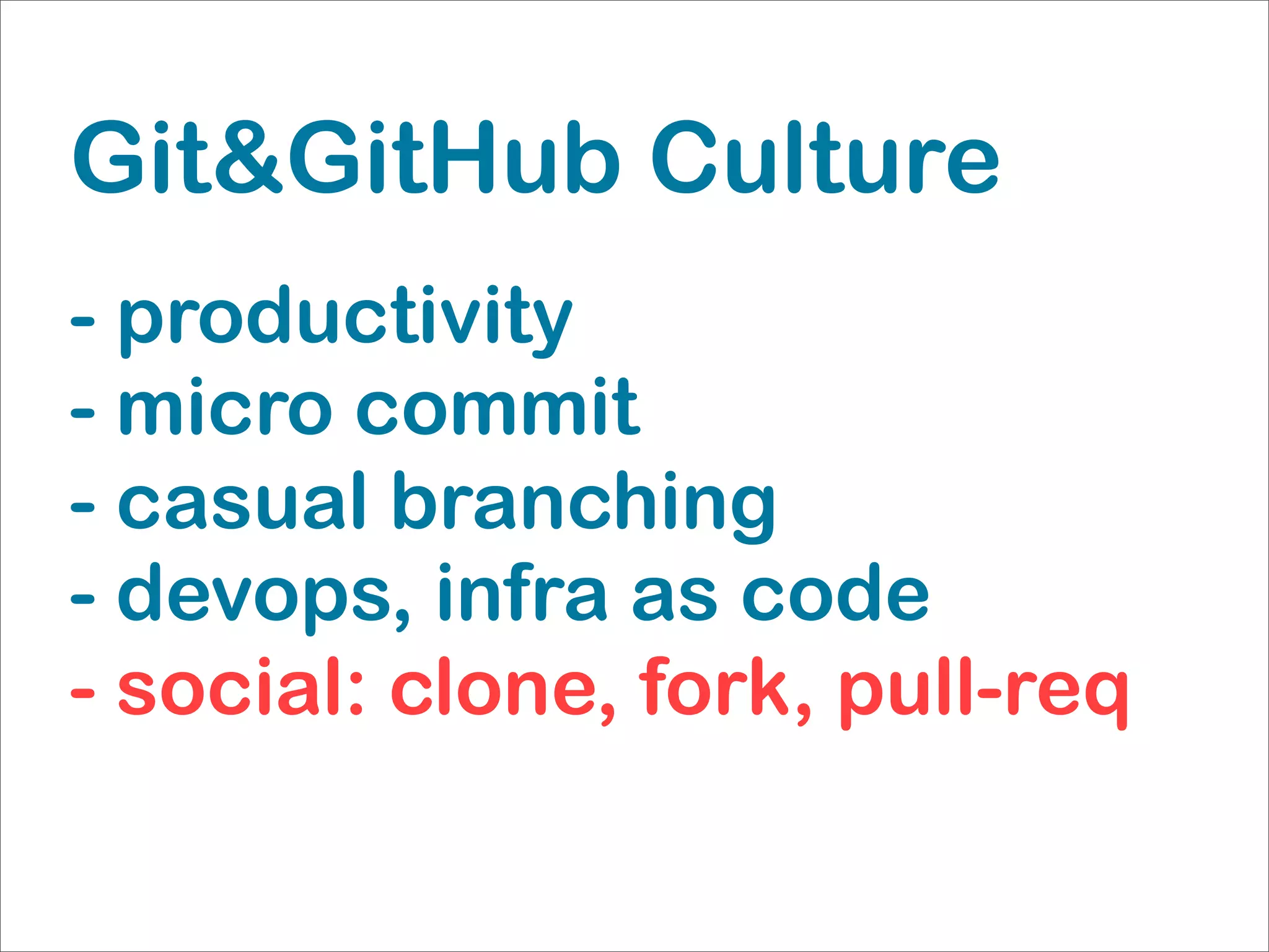 Git&GitHub Culture
- productivity
- micro commit
- casual branching
- devops, infra as code
- social: clone, fork, pull-req
 