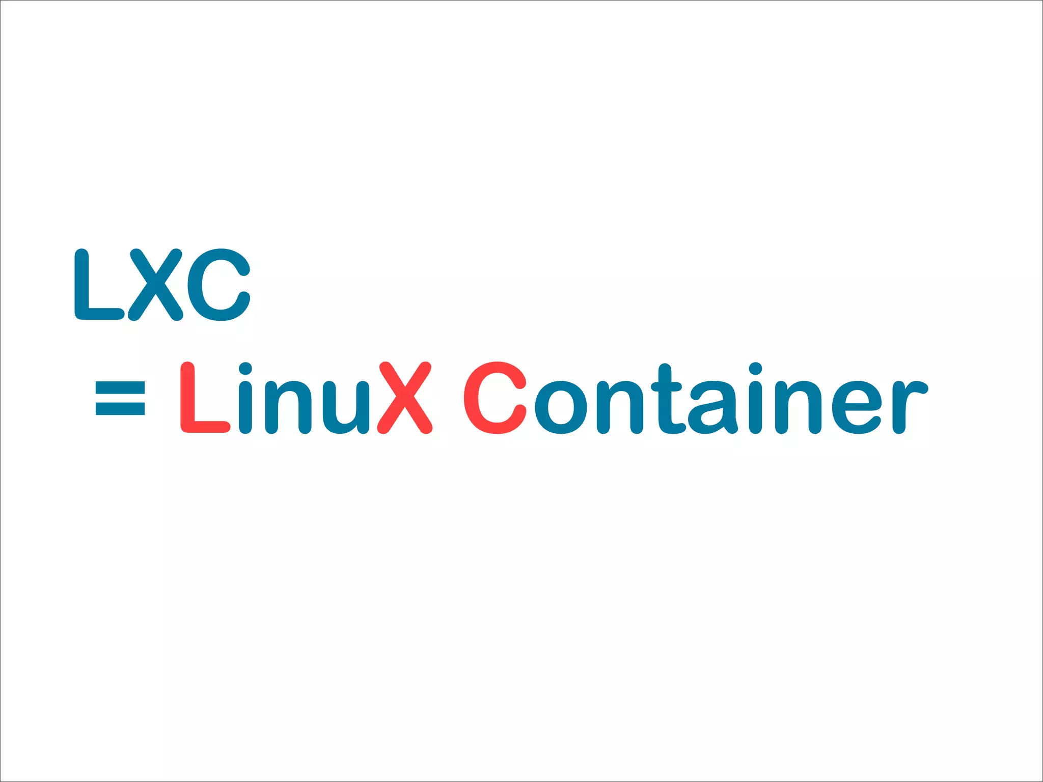 LXC
= LinuX Container
 