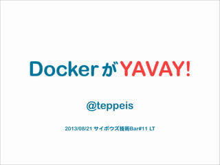 DockerがYAVAY!
@teppeis
2013/08/21 サイボウズ技術Bar#11  LT
 