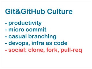 Git&GitHub Culture
- productivity
- micro commit
- casual branching
- devops, infra as code
- social: clone, fork, pull-req
 