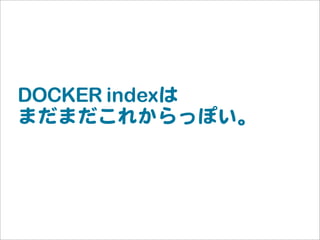 DOCKER indexは
まだまだこれからっぽい。
 