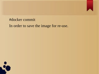 #docker commit
In order to save the image for re-use.
 