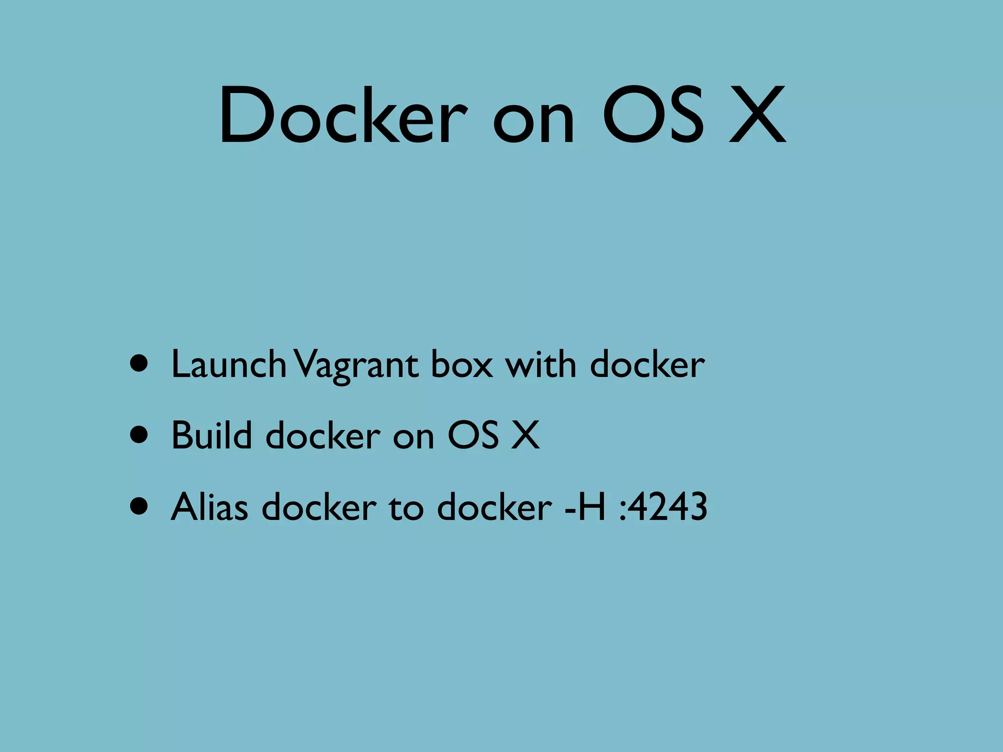 Docker on OS X
• LaunchVagrant box with docker
• Build docker on OS X
• Alias docker to docker -H :4243
 