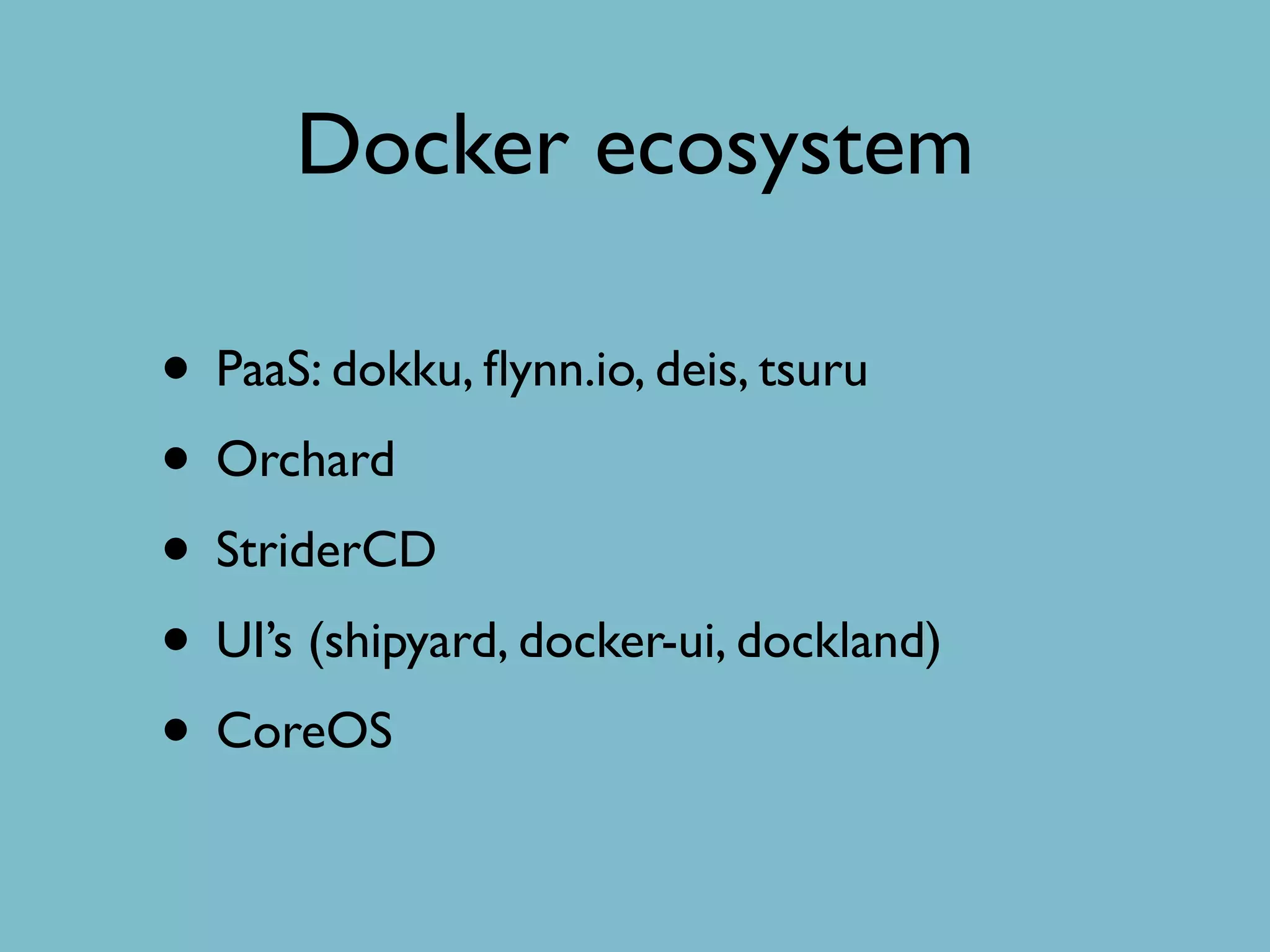 Docker ecosystem
• PaaS: dokku, ﬂynn.io, deis, tsuru
• Orchard
• StriderCD
• UI’s (shipyard, docker-ui, dockland)
• CoreOS
 