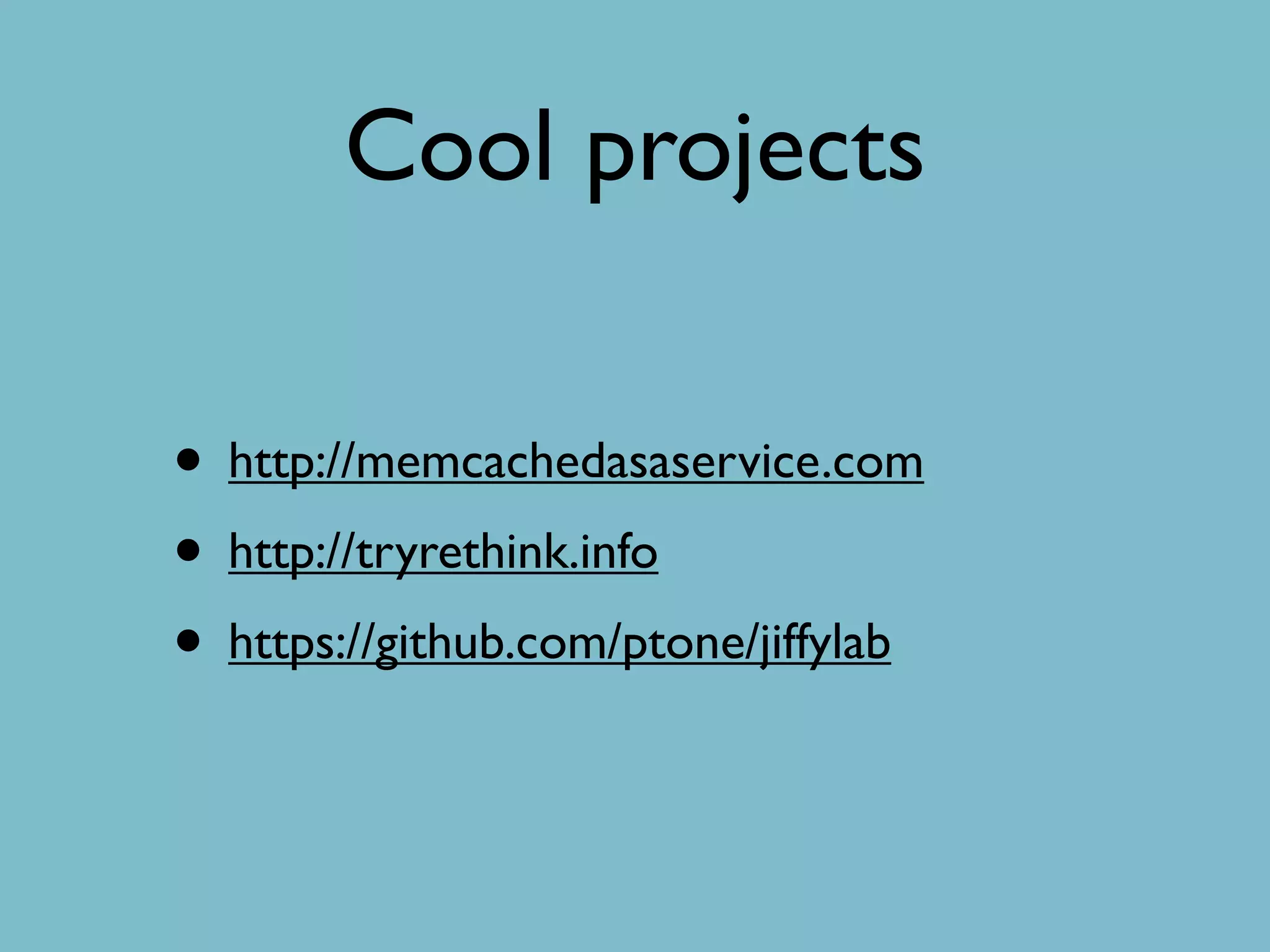Cool projects
• http://memcachedasaservice.com
• http://tryrethink.info
• https://github.com/ptone/jiffylab
 