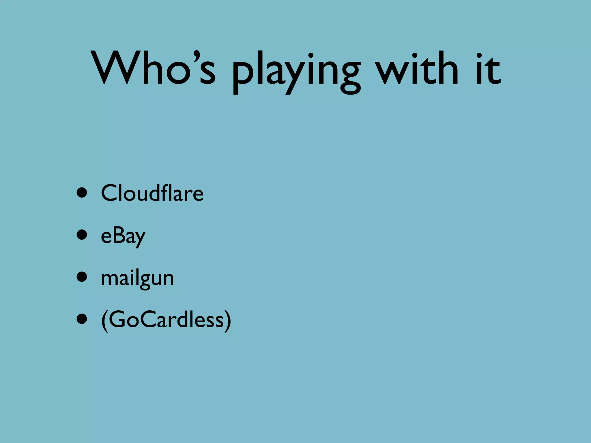 Who’s playing with it
• Cloudﬂare
• eBay
• mailgun
• (GoCardless)
 