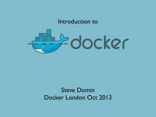 Introduction to
Steve Domin
Docker London Oct 2013
 