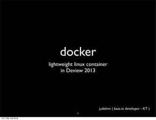 docker
lightweight linux container
in Deview 2013

judekim ( baas.io developer - KT )
1
13년 10월 15일 화요일

 