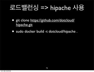 로드밸런싱 => hipache 사용
• git clone https://github.com/dotcloud/
hipache.git

• sudo docker build -t dotcloud/hipache .

76
13년 10월 15일 화요일

 