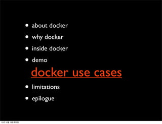 • about docker
• why docker
• inside docker
• demo

docker use cases

• limitations
• epilogue
13년 10월 15일 화요일

 