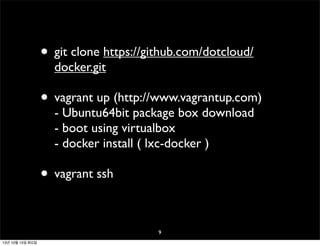 • git clone https://github.com/dotcloud/
docker.git

• vagrant up (http://www.vagrantup.com)
- Ubuntu64bit package box download
- boot using virtualbox
- docker install ( lxc-docker )

• vagrant ssh
9
13년 10월 15일 화요일

 
