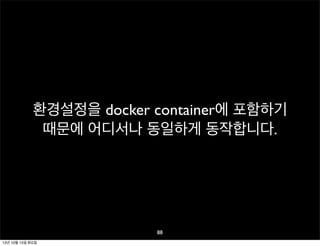 환경설정을 docker container에 포함하기
때문에 어디서나 동일하게 동작합니다.

88
13년 10월 15일 화요일

 