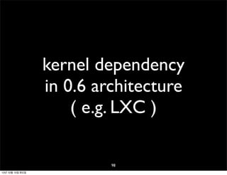 kernel dependency
in 0.6 architecture
( e.g. LXC )
98
13년 10월 15일 화요일

 