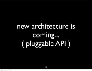 new architecture is
coming...
( pluggable API )
100
13년 10월 15일 화요일

 
