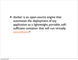 • docker is an open-source engine that

automates the deployment of any
application as a lightweight, portable, selfsufﬁcient container that will run virtually
anywhere*.

13년 10월 15일 화요일

 