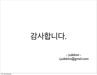 감사합니다.
- judekim i.judekim@gmail.com

13년 10월 15일 화요일

 