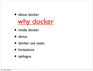 • about docker

why docker

• inside docker
• demo
• docker use cases
• limitations
• epilogue
13년 10월 15일 화요일

 
