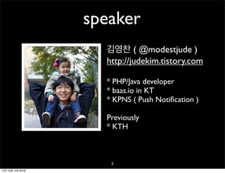 speaker
김영찬 ( @modestjude )
http://judekim.tistory.com
* PHP/Java developer
* baas.io in KT
* KPNS ( Push Notiﬁcation )
Previously
* KTH

2
13년 10월 15일 화요일

 