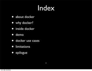Index
•
•
•
•
•
•
•

about docker
why docker?
inside docker
demo
docker use cases
limitations
epilogue
3

13년 10월 15일 화요일

 