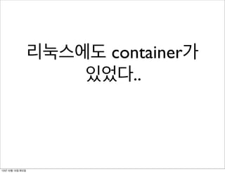 리눅스에도 container가
있었다..

13년 10월 15일 화요일

 