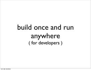 build once and run
anywhere
( for developers )

13년 10월 15일 화요일

 