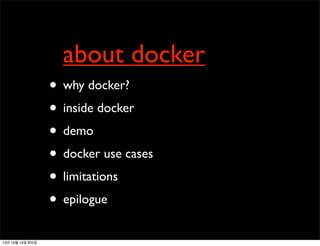 about docker
• why docker?
• inside docker
• demo
• docker use cases
• limitations
• epilogue
13년 10월 15일 화요일

 