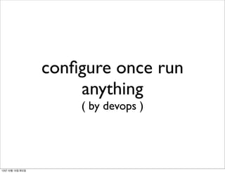conﬁgure once run
anything
( by devops )

13년 10월 15일 화요일

 