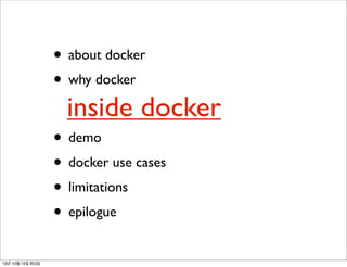 • about docker
• why docker

inside docker

• demo
• docker use cases
• limitations
• epilogue
13년 10월 15일 화요일

 