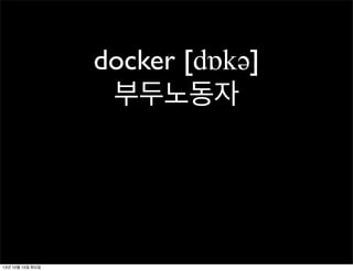 docker [dɒkəә]
부두노동자

13년 10월 15일 화요일

 