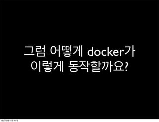 그럼 어떻게 docker가
이렇게 동작할까요?

13년 10월 15일 화요일

 